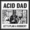 ACID DAD Let´s Plan A Robbery Mini