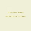 ACID BABY JESUS: Selected Outtakes