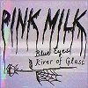 PINK MILK: Blue Eyes (River Of Glass)